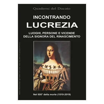 Incontrando Lucrezia. Luoghi, persone e vicende della signora del Rinascimento