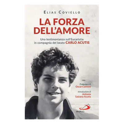 La forza dell'amore. Una testimonianza sull'Eucaristia in compagnia del beato Carlo Acutis