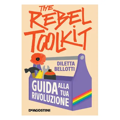 The rebel toolkit. Guida alla tua rivoluzione