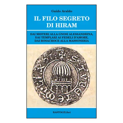 Il filo segreto di Hiram. Dai misteri alla gnosi alessandrina, dai templari ai fedeli d'amore, d