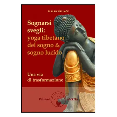 Sognarsi svegli. Yoga tibetano del sogno & sogno lucido. Una via di trasformazione