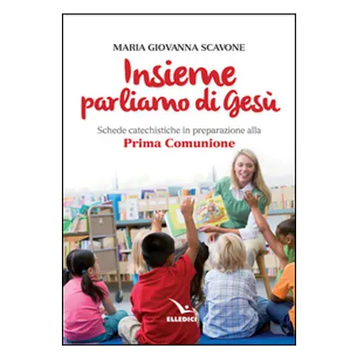 Insieme parliamo di Gesù. Schede catechistiche in preparazione alla prima comunione