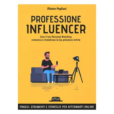 Professione influencer. Crea il tuo personal branding, comunica e monetizza la tua presenza onli