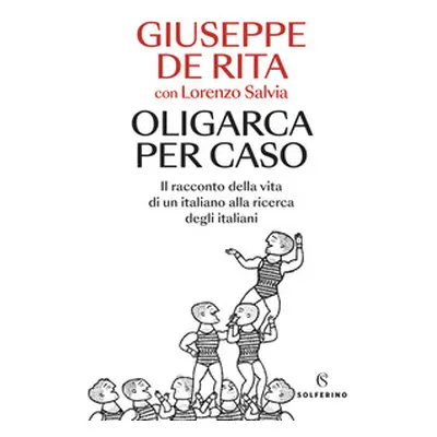 Oligarca per caso. Il racconto della vita di un italiano alla ricerca degli italiani