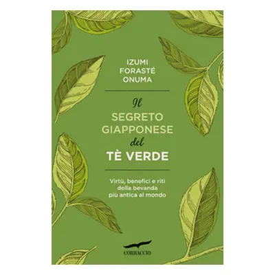 Il segreto giapponese del tè verde. Virtù, benefici e riti della bevanda più antica al mondo