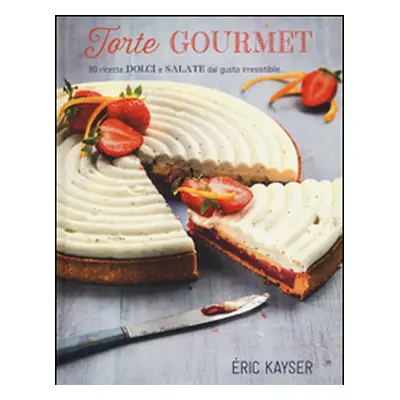 Torte gourmet. 80 ricette dolci e salate dal gusto irresistibile...