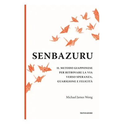 Senbazuru. Il metodo giapponese per ritrovare la via verso speranza, guarigione e felicità