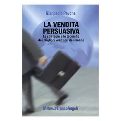 La vendita persuasiva. Le strategie e le tecniche dei migliori venditori del mondo