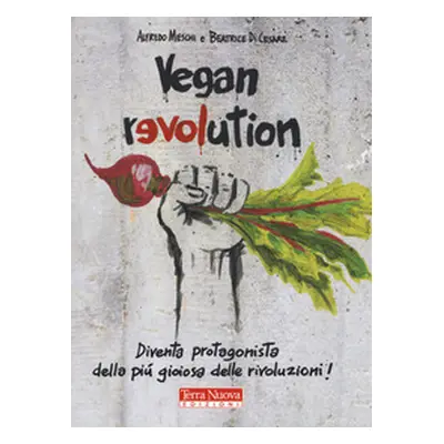 Vegan revolution. Diventa protagonista della più gioiosa delle rivoluzioni!