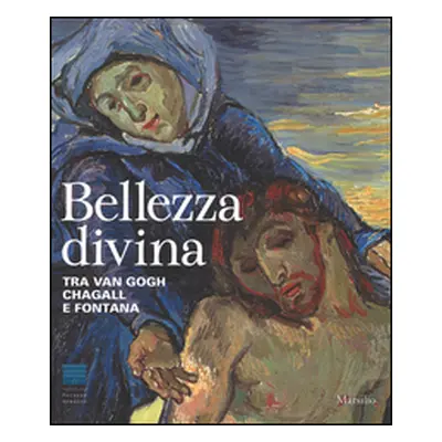 Bellezza divina. Tra Van Gogh, Chagall e Fontana. Catalogo della mostra (Firenze, 24 settembre 2