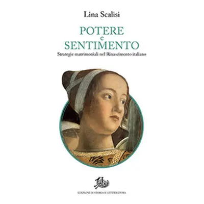 Potere e sentimento. Strategie matrimoniali nel Rinascimento italiano