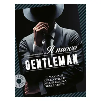 Il nuovo gentleman. Il manuale dello stile e dell'eleganza senza tempo