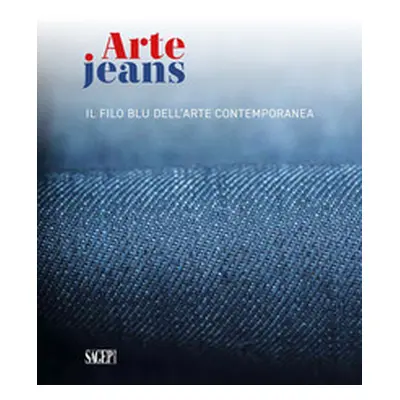 Arte Jeans. Il filo blu dell'arte contemporanea. Catalogo della mostra (Genova, 5 ottobre-5 nove