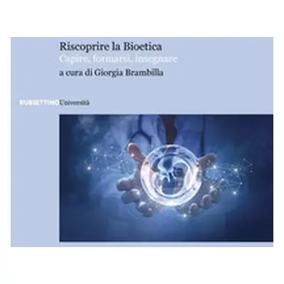 Riscoprire la bioetica. Capire, formarsi, insegnare