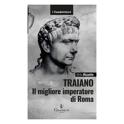 Traiano, il migliore imperatore di Roma. Una biografia militare