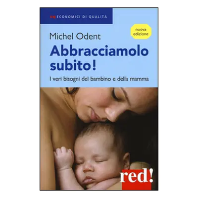 Abbracciamolo subito! I veri bisogni del bambino e della mamma