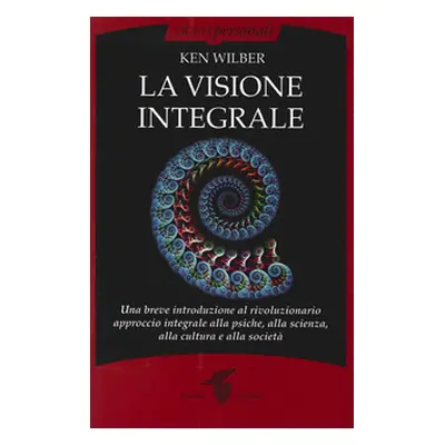 La visione integrale. Una breve introduzione al rivoluzionario approccio integrale alla psiche, 