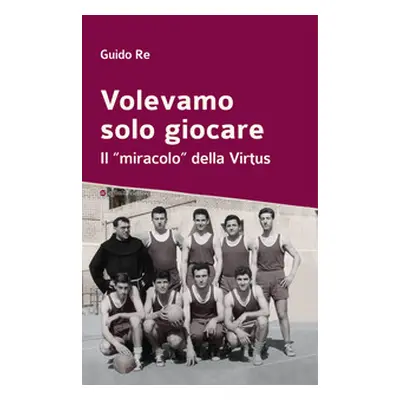 Volevamo solo giocare. Il «miracolo» della Virtus