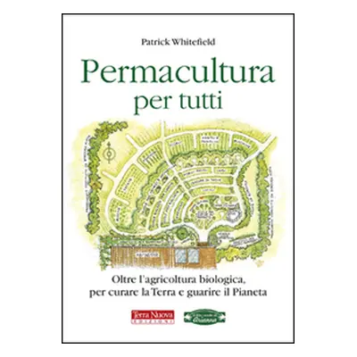 Permacultura per tutti. Oltre l'agricoltura biologica, per curare la Terra e guarire il pianeta