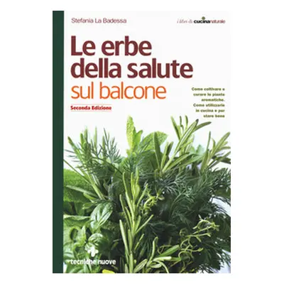 Le erbe della salute sul balcone. Come coltivare e curare le piante aromatiche. Come utilizzarle