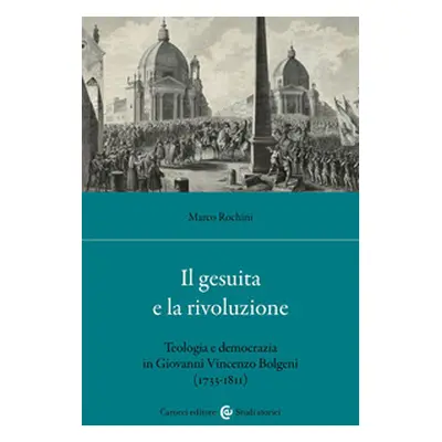 Il gesuita e la rivoluzione. Teologia e democrazia in Giovanni Vincenzo Bolgeni (1733-1811)