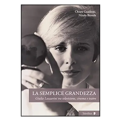 La semplice grandezza. Guilia Lazzarini tra televisione, cinema e teatro