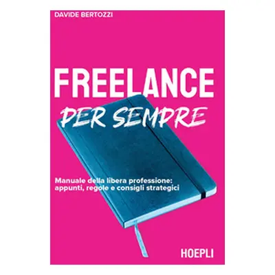 Freelance per sempre. Manuale della libera professione: appunti, regole e consigli strategici