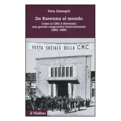 Da Ravenna al mondo. Come la CMC è diventata una grande cooperativa internazionale (1952-1985)