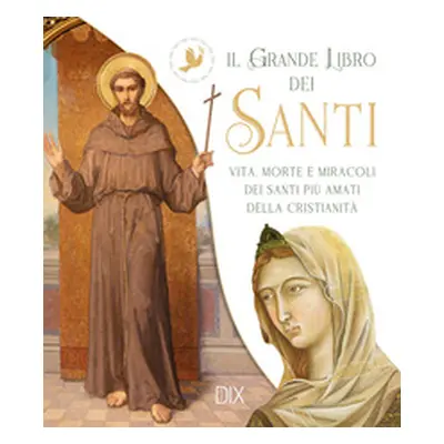 Il grande libro dei santi. Vita, morte e miracoli dei santi più amati della cristianità