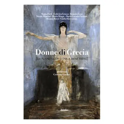 Donne di Grecia (da Flavia Giulia Elena a Irene Papas)