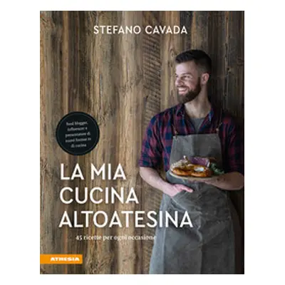 La mia cucina altoatesina. 45 ricette per ogni occasione