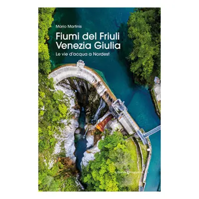 Fiumi del Friuli Venezia Giulia. Le vie d'acqua a Nordest