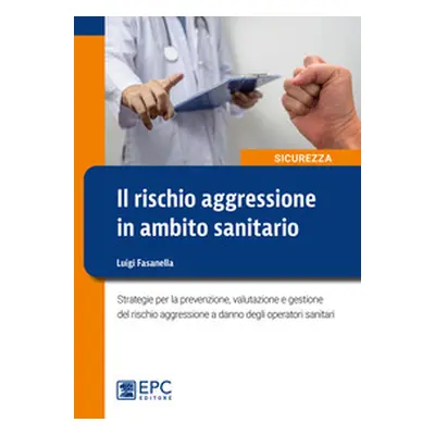 Il rischio aggressione in ambito sanitario. Strategie per la prevenzione, valutazione e gestione