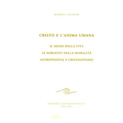 Cristo e l'anima umana. Il senso della vita. Le sorgenti della moralità. Antroposofia e cristian