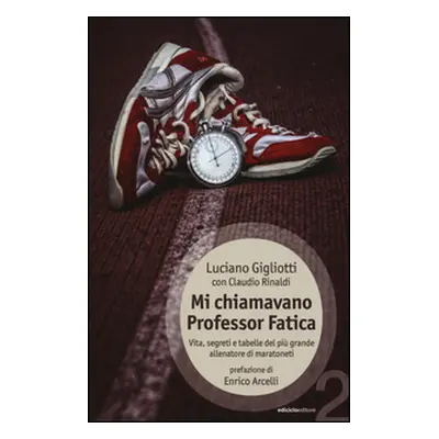 Mi chiamavano professor Fatica. Vita, segreti e tabelle del più grande allenatore di maratoneti