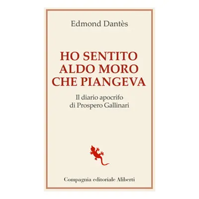 Ho sentito Aldo Moro che piangeva. Il diario apocrifo di Prospero Gallinari