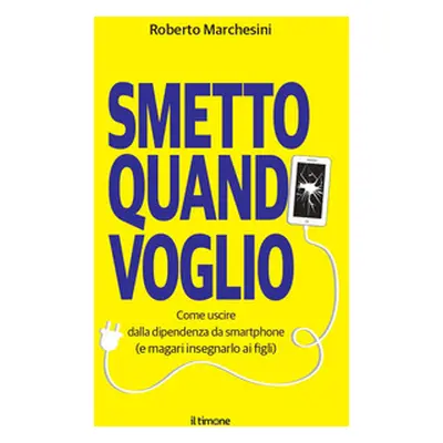 Smetto quando voglio. Come uscire dalla dipendenza da smartphone (e magari insegnarlo ai figli)