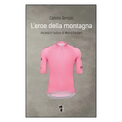 L'eroe della montagna. Ascesa e cadute di Marco Pantani