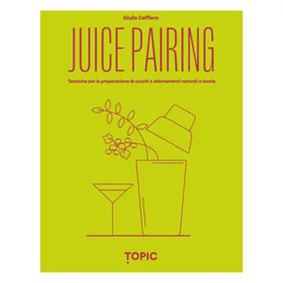 Juice pairing. Tecniche per la preparazione di succhi e abbinamenti naturali a tavola