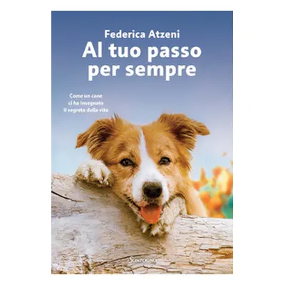 Al tuo passo per sempre. Come un cane ci ha insegnato il segreto della vita