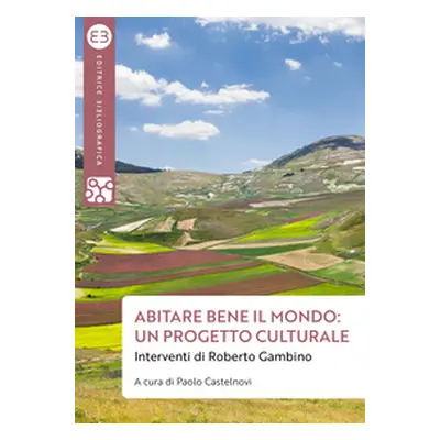 Abitare bene il mondo: un progetto culturale. Interventi di Roberto Gambino