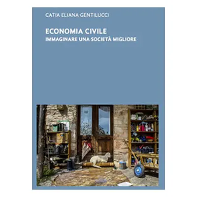 Economia civile. Immaginare una società migliore