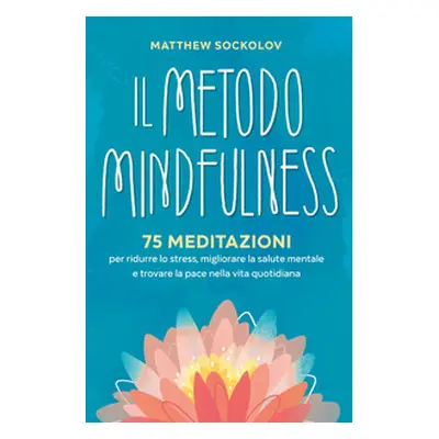 Il metodo mindfulness. 75 meditazioni per ridurre lo stress, migliorare la tua salute mentale e 