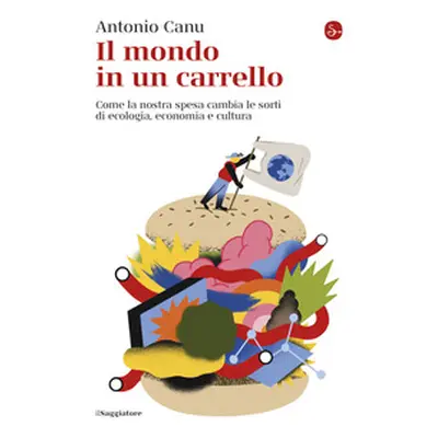 Il mondo in un carrello. Come la nostra spesa cambia le sorti di ecologia, economia e cultura