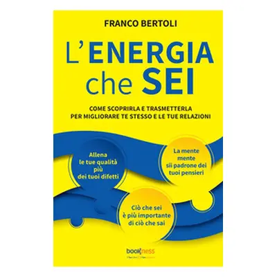 L'energia che sei. Come scoprirla e trasmetterla per migliorare te stesso e le tue relazioni