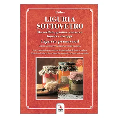 Liguria sottovetro. Marmellate, gelatine, conserve, liquori e sciroppi-Liguria preserved. Jams, 