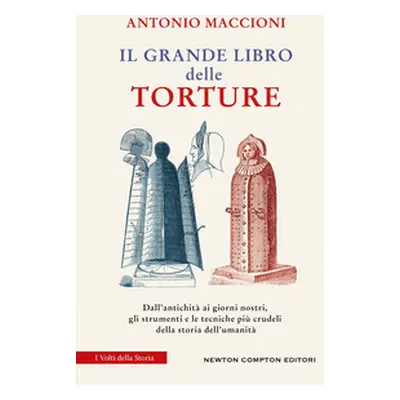 Il grande libro delle torture. Dall'antichità ai giorni nostri, gli strumenti e le tecniche più 