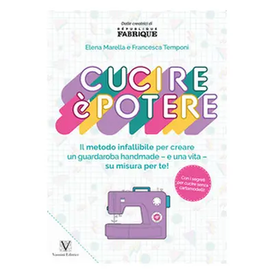 Cucire è potere. Il metodo infallibile per creare un guardaroba handmade -e una vita- su misura 