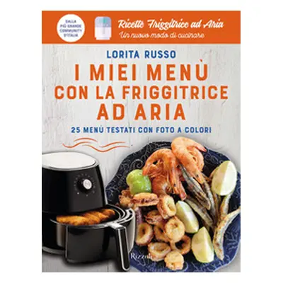 I miei menù con la friggitrice ad aria. 25 menù testati con foto a colori. Ricette friggitrice a