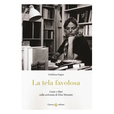 La tela favolosa. Carte e libri sulla scrivania di Elsa Morante